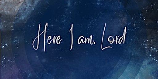“Here I am Lord – is it I Lord?”