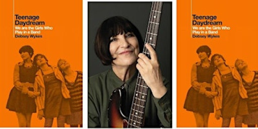 ‘TEENAGE DAYDREAM: WE ARE THE GIRLS WHO PLAY IN A BAND' with Debsey Wykes
