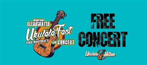 CLEARWATER UKULELE FESTIVAL & "FREE" CONCERT - "IN THE DISTRICT"