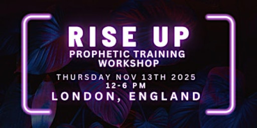 RISE UP - FREE Prophetic Training Workshop LONDON, ENGLAND