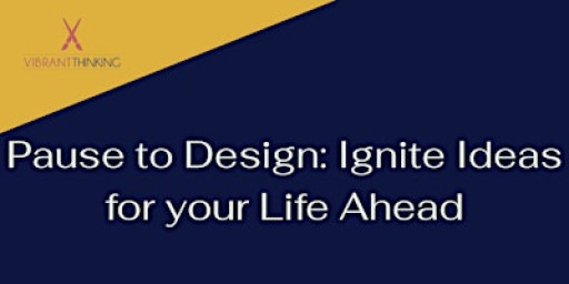 Pause to Design: Ignite Ideas for your Life Ahead