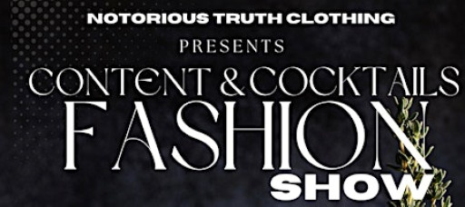 NOTORIOUS TRUTH PRESENTS: CONTENT & COCKTAILS FASHION SHOW