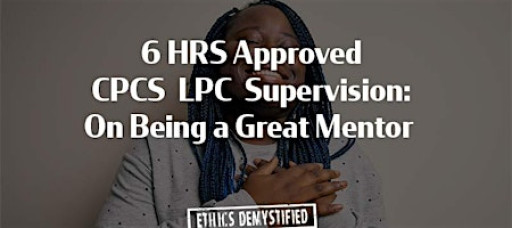 6 HRS CPCS Renewal, LPC Supervision: Ethics and Being a Great Mentor