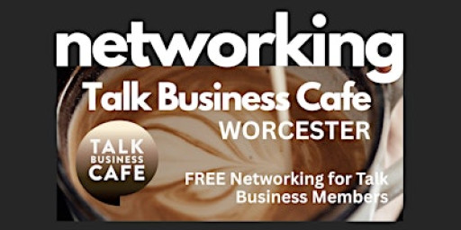 Talk Business Cafe  Networking - Good Roots  Worcester