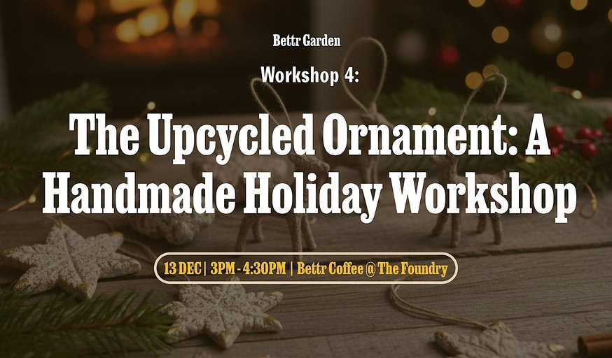 Bettr Garden Vol. IV - The Upcycled Ornament: A Handmade Holiday Workshop