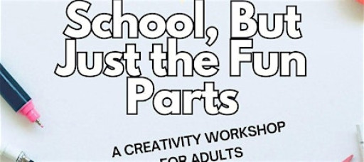 School, But Just the Fun Parts - a creativity workshop