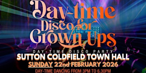 DAY-TIME Discos for Grown ups SUTTON COLDFIELD TOWN HALL
