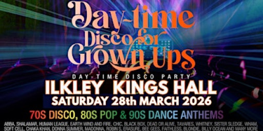 DAY-TIME Disco for Grown Ups 70s, 80s, 90s disco party Kings Hall, ILKLEY