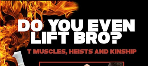 Do You Even Lift Bro? (T Muscles, Heists and Kinships)
