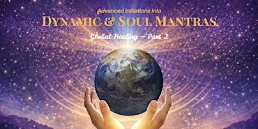 ADVANCED INITIATIONS INTO DYNAMIC & SOUL MANTRA — Global Healing — Part 2