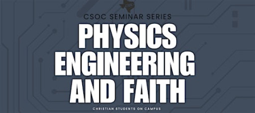 Physics, Engineering, and Faith - CSOC Seminar