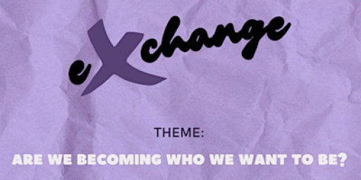 eXchange - Theme: Are we becoming who we want to be?